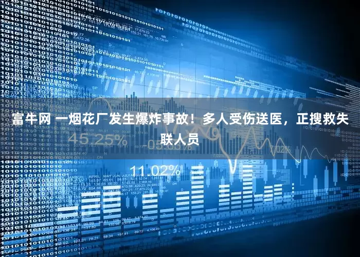富牛网 一烟花厂发生爆炸事故！多人受伤送医，正搜救失联人员