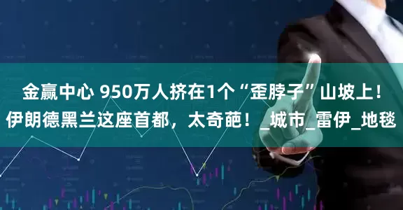 金赢中心 950万人挤在1个“歪脖子”山坡上！伊朗德黑兰这座首都，太奇葩！_城市_雷伊_地毯