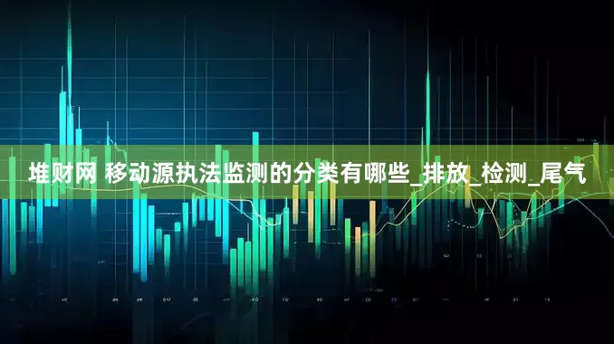 堆财网 移动源执法监测的分类有哪些_排放_检测_尾气