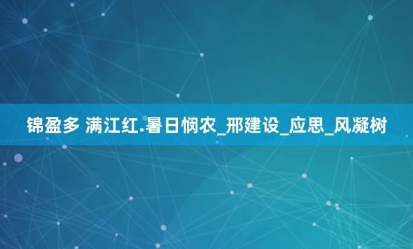 锦盈多 满江红.暑日悯农_邢建设_应思_风凝树
