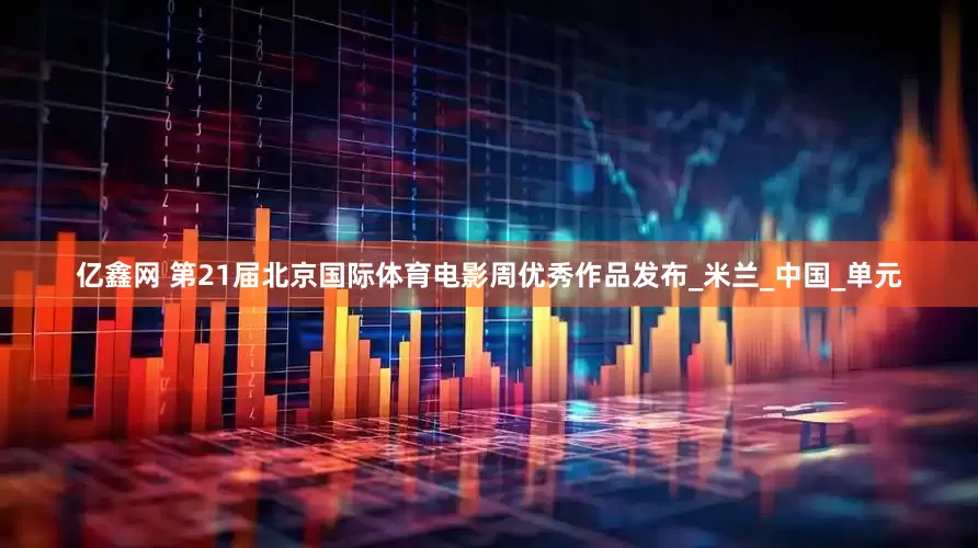 亿鑫网 第21届北京国际体育电影周优秀作品发布_米兰_中国_单元