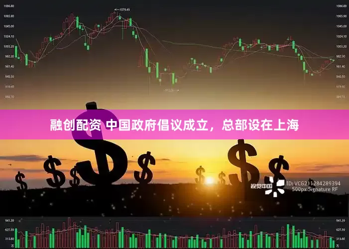 融创配资 中国政府倡议成立，总部设在上海