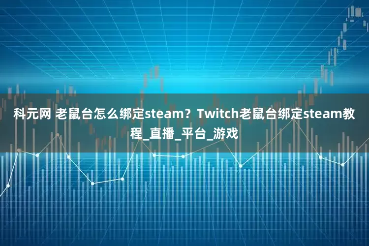 科元网 老鼠台怎么绑定steam？Twitch老鼠台绑定steam教程_直播_平台_游戏