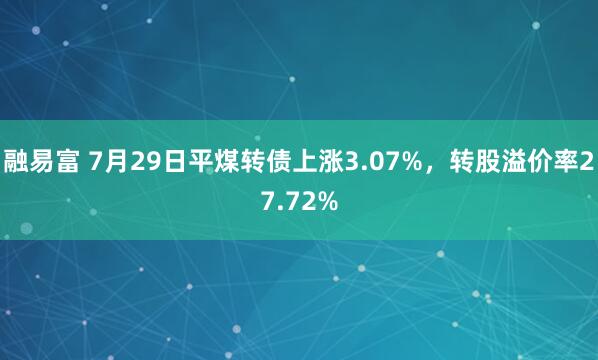 融易富 7月29日平煤转债上涨3.07%，转股溢价率27.72%