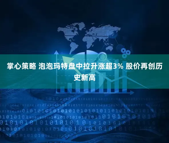 掌心策略 泡泡玛特盘中拉升涨超3% 股价再创历史新高