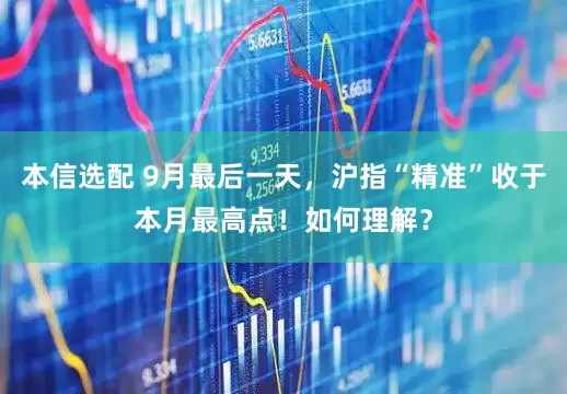 本信选配 9月最后一天，沪指“精准”收于本月最高点！如何理解？